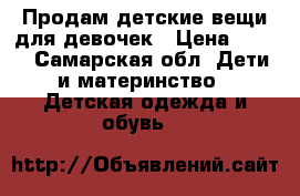 Продам детские вещи для девочек › Цена ­ 500 - Самарская обл. Дети и материнство » Детская одежда и обувь   